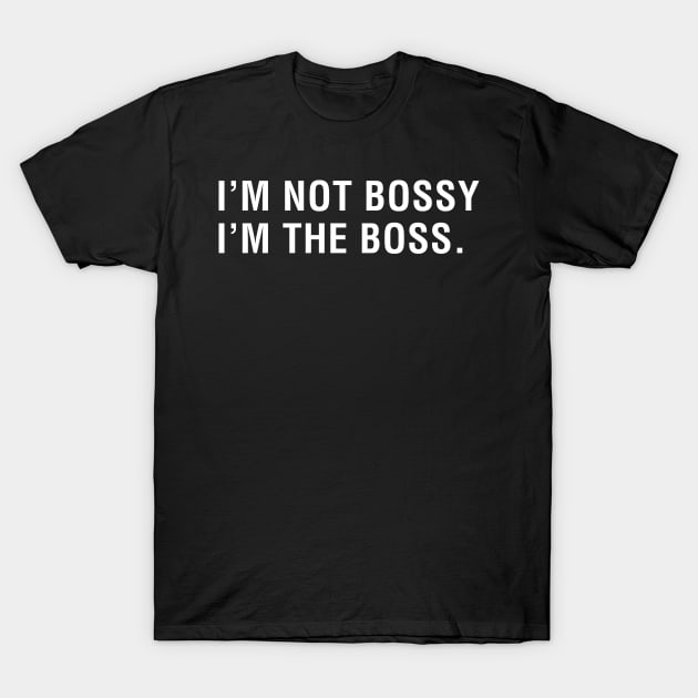 I'm Not Bossy I'm the Boss T-Shirt by CityNoir